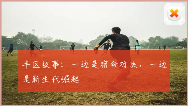 半区故事：一边是宿命对决，一边是新生代崛起
