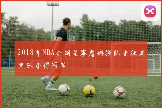 2018年NBA全明星赛詹姆斯队击败库里队夺得冠军