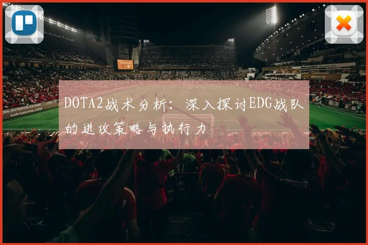 DOTA2战术分析：深入探讨EDG战队的进攻策略与执行力