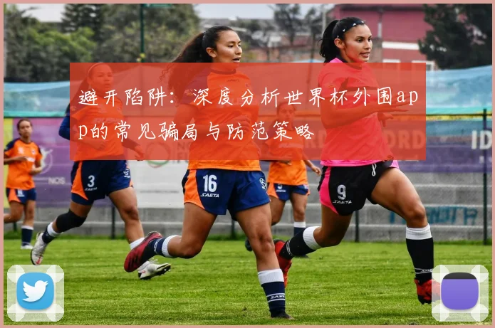 避开陷阱：深度分析世界杯外围app的常见骗局与防范策略