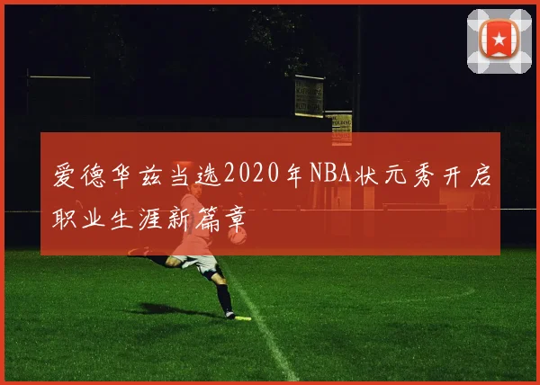 爱德华兹当选2020年NBA状元秀开启职业生涯新篇章