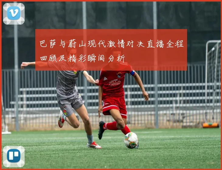 巴萨与蔚山现代激情对决直播全程回顾及精彩瞬间分析
