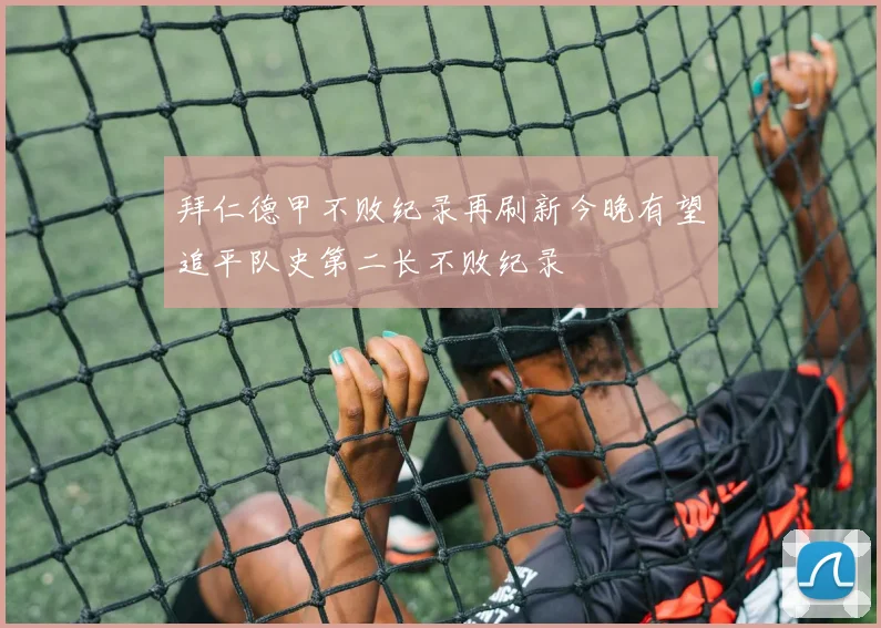 拜仁德甲不败纪录再刷新今晚有望追平队史第二长不败纪录