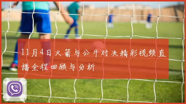 11月4日火箭与公牛对决精彩视频直播全程回顾与分析